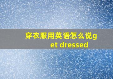 穿衣服用英语怎么说get dressed